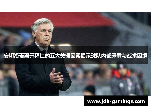 安切洛蒂离开拜仁的五大关键因素揭示球队内部矛盾与战术困境
