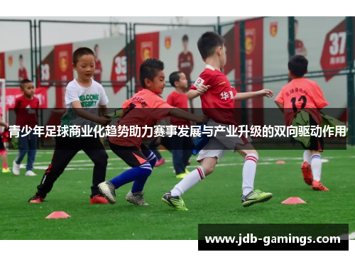 青少年足球商业化趋势助力赛事发展与产业升级的双向驱动作用