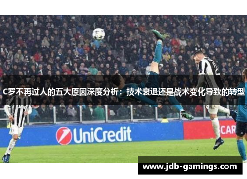 C罗不再过人的五大原因深度分析：技术衰退还是战术变化导致的转型