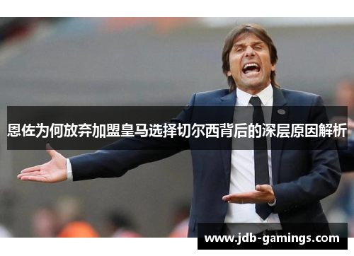 恩佐为何放弃加盟皇马选择切尔西背后的深层原因解析