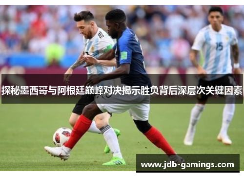 探秘墨西哥与阿根廷巅峰对决揭示胜负背后深层次关键因素