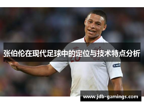 张伯伦在现代足球中的定位与技术特点分析