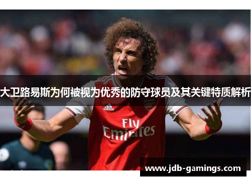 大卫路易斯为何被视为优秀的防守球员及其关键特质解析