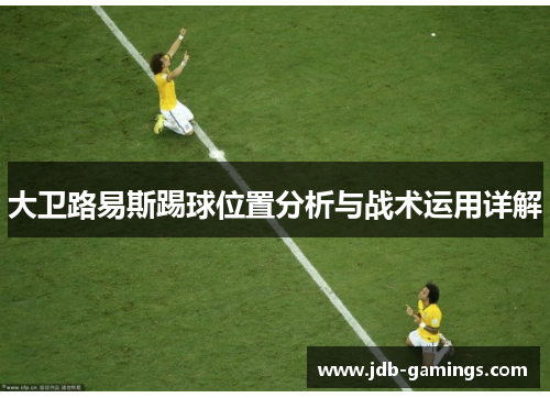 大卫路易斯踢球位置分析与战术运用详解