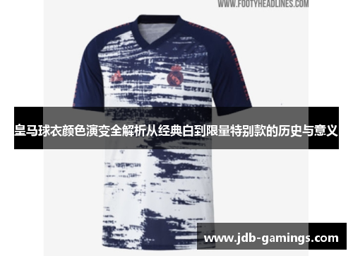 皇马球衣颜色演变全解析从经典白到限量特别款的历史与意义