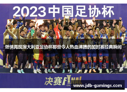 燃情再现澳大利亚足协杯那些令人热血沸腾的加时赛经典瞬间