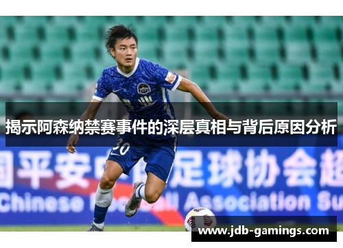 揭示阿森纳禁赛事件的深层真相与背后原因分析