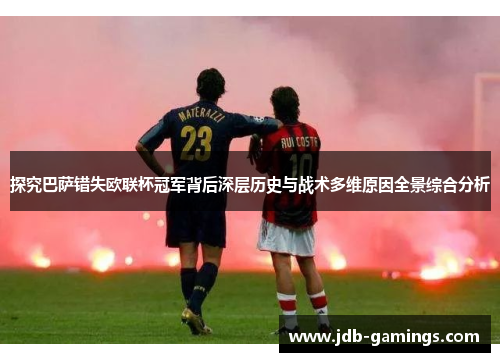 探究巴萨错失欧联杯冠军背后深层历史与战术多维原因全景综合分析